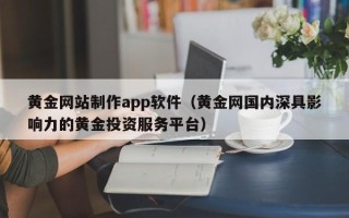 浮梁黄金网站制作app软件（黄金网国内深具影响力的黄金投资服务平台）