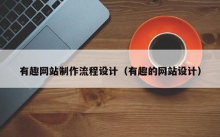 浮梁有趣网站制作流程设计（有趣的网站设计）