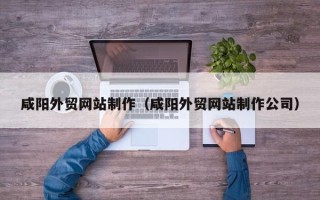 浮梁咸阳外贸网站制作（咸阳外贸网站制作公司）