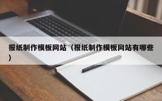浮梁报纸制作模板网站（报纸制作模板网站有哪些）