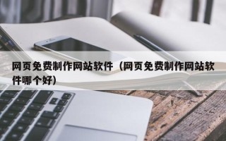 浮梁网页免费制作网站软件（网页免费制作网站软件哪个好）