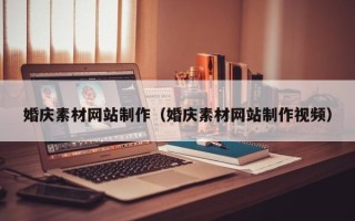 浮梁婚庆素材网站制作（婚庆素材网站制作视频）