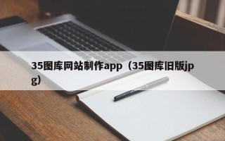 浮梁35图库网站制作app（35图库旧版jpg）