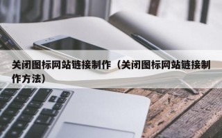 浮梁关闭图标网站链接制作（关闭图标网站链接制作方法）