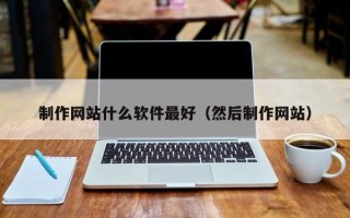 浮梁制作网站什么软件最好（然后制作网站）