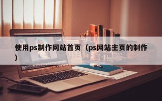 浮梁使用ps制作网站首页（ps网站主页的制作）