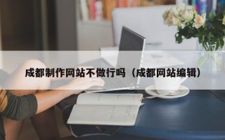 浮梁成都制作网站不做行吗（成都网站编辑）