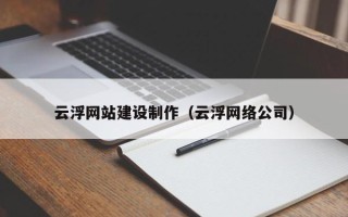 浮梁云浮网站建设制作（云浮网络公司）